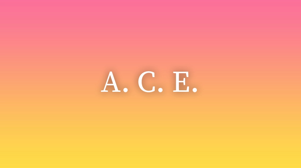A. C. E.