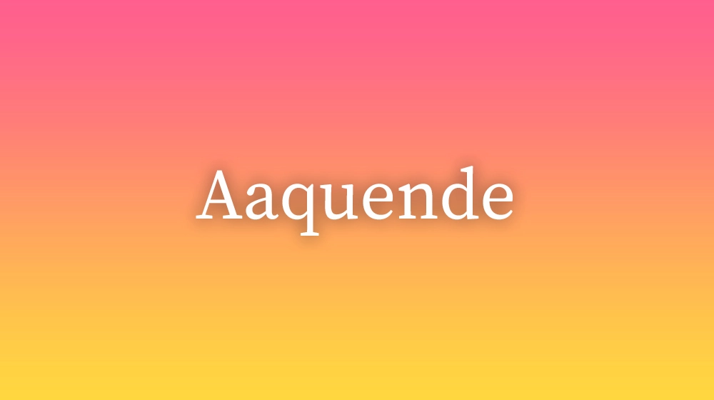 Aaquende, significado da palavra no dicionário português