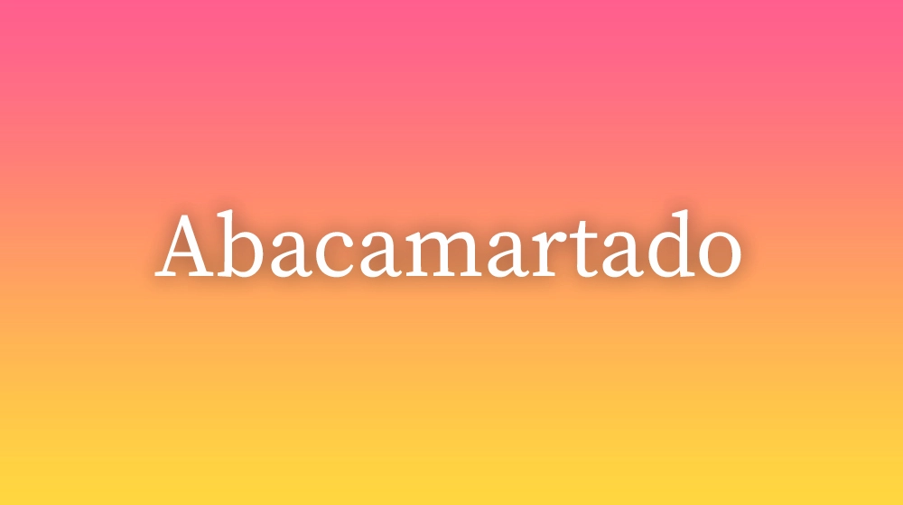 Abacamartado, significado da palavra no dicionário português