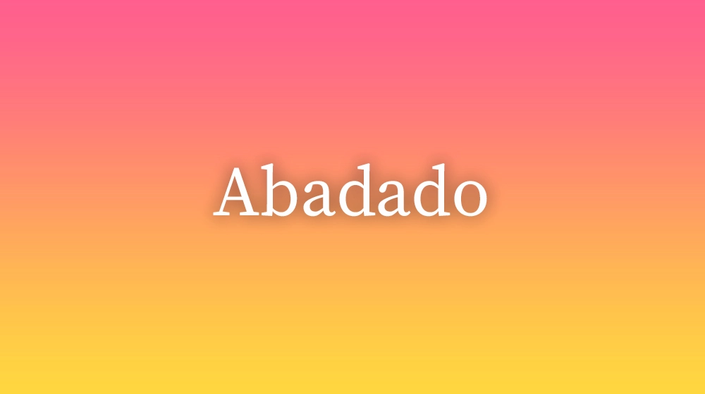 Abadado, significado da palavra no dicionário português