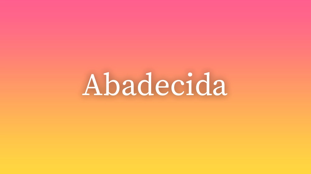 Abadecida, significado da palavra no dicionário português