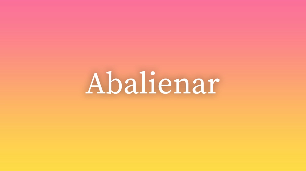 Abalienar, significado da palavra no dicionário português