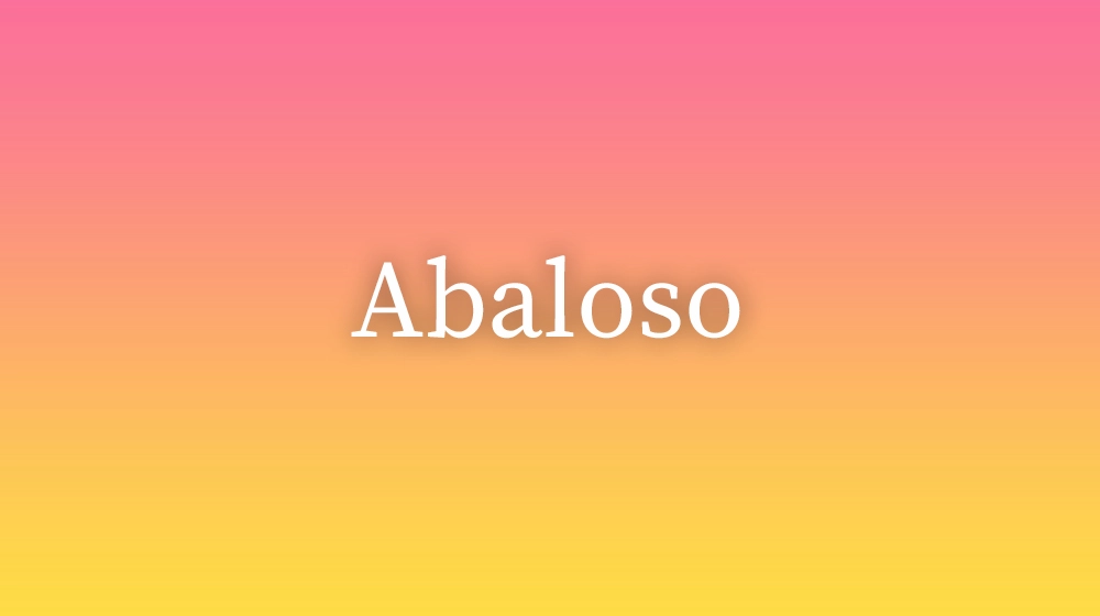 Abaloso, significado da palavra no dicionário português