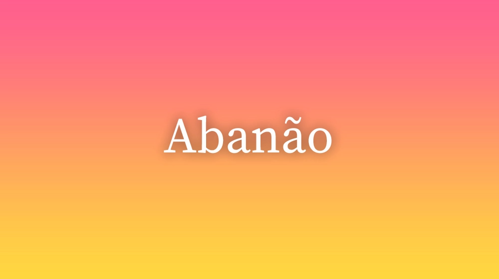 Abanão, significado da palavra no dicionário português