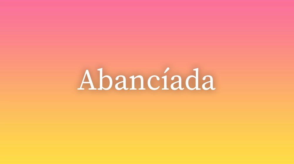 Abancíada, significado da palavra no dicionário português