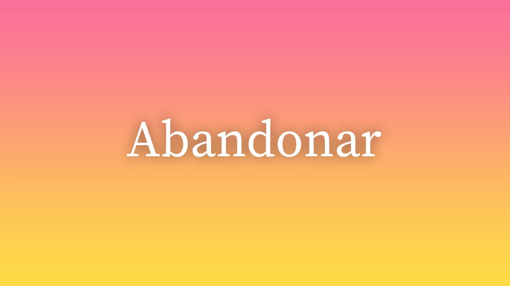 Abandonar, significado da palavra no dicionário português