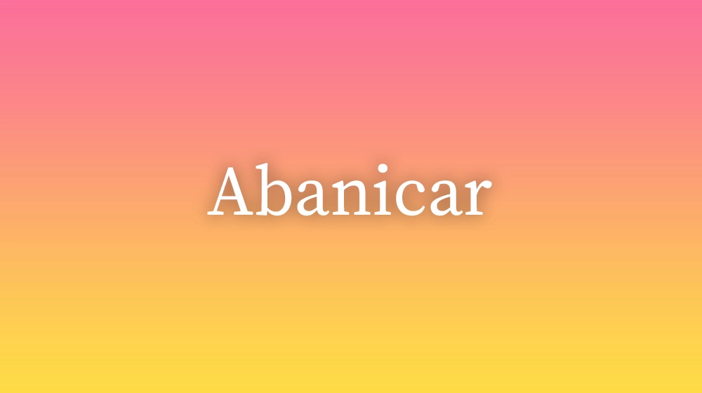 Abanicar, significado da palavra no dicionário português