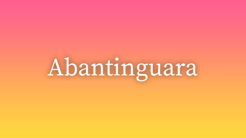 Abantinguara, significado da palavra no dicionário português