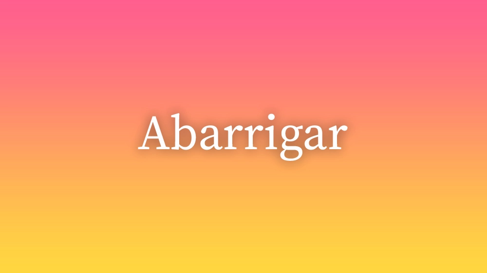 Abarrigar, significado da palavra no dicionário português