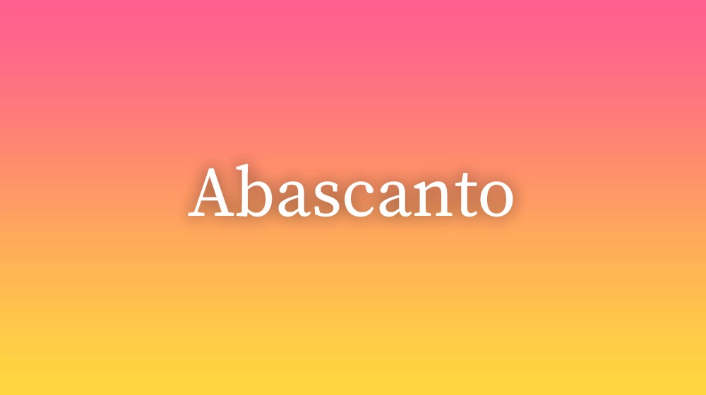 Abascanto, significado da palavra no dicionário português