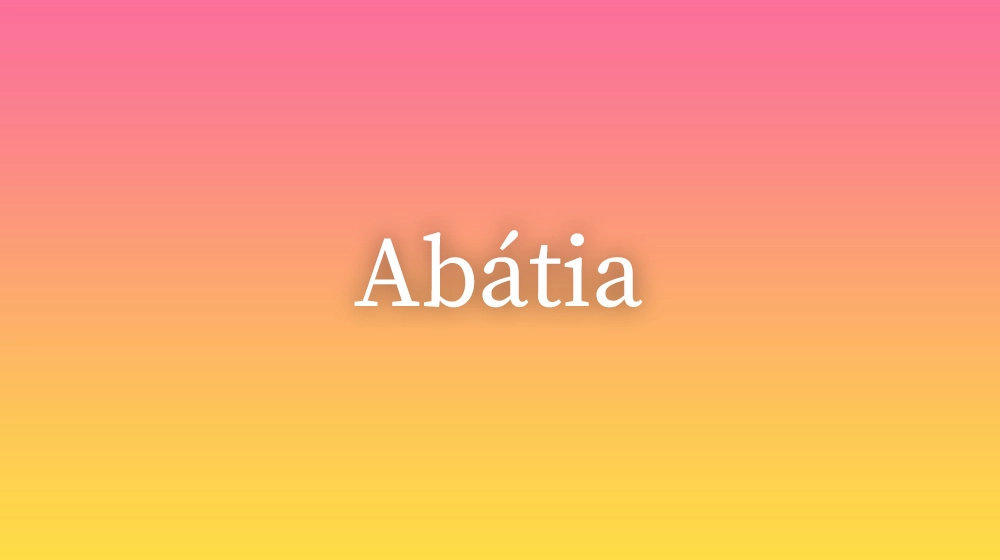 Abátia, significado da palavra no dicionário português