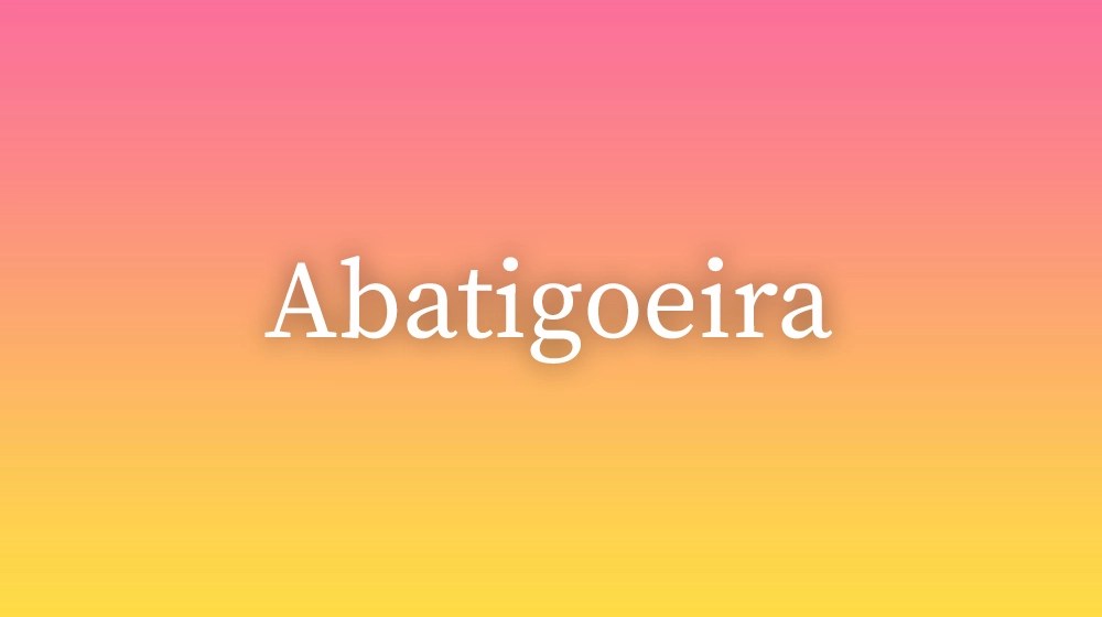 Abatigoeira, significado da palavra no dicionário português