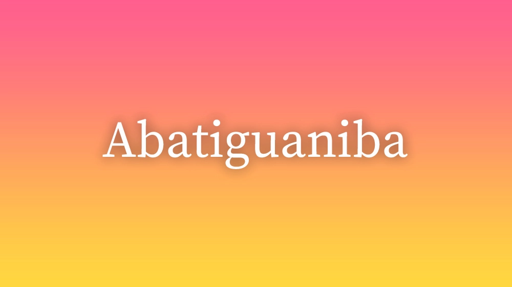 Abatiguaniba, significado da palavra no dicionário português
