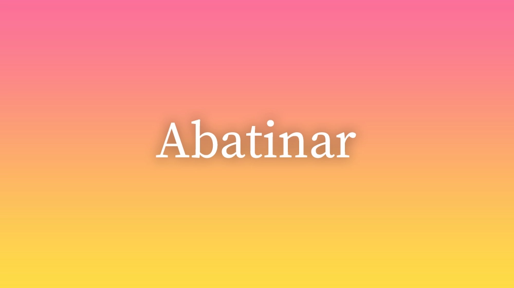 Abatinar, significado da palavra no dicionário português