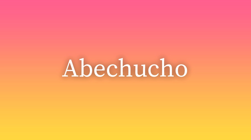 Abechucho, significado da palavra no dicionário português