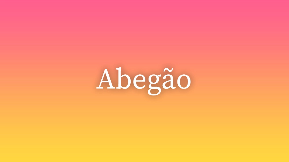 Abegão, significado da palavra no dicionário português