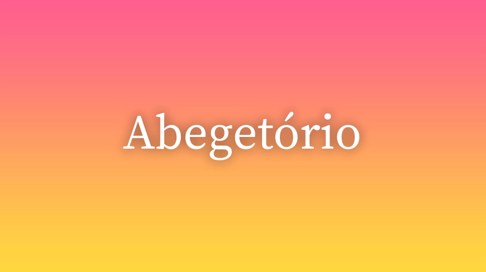Abegetório, significado da palavra no dicionário português