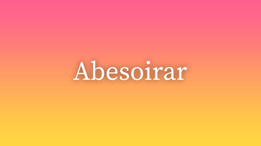 Abesoirar, significado da palavra no dicionário português