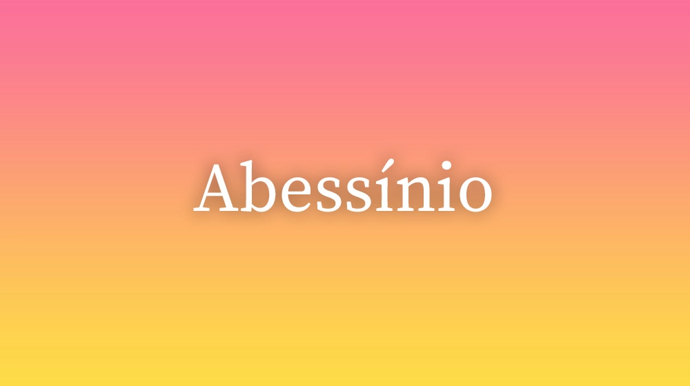 Abessínio, significado da palavra no dicionário português