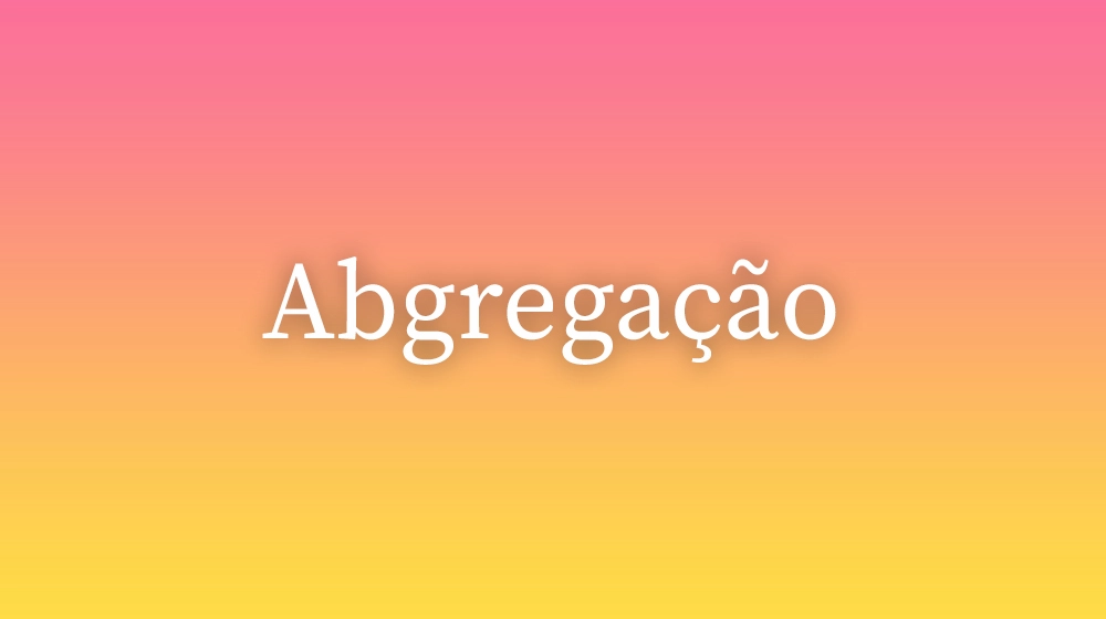 Abgregação, significado da palavra no dicionário português