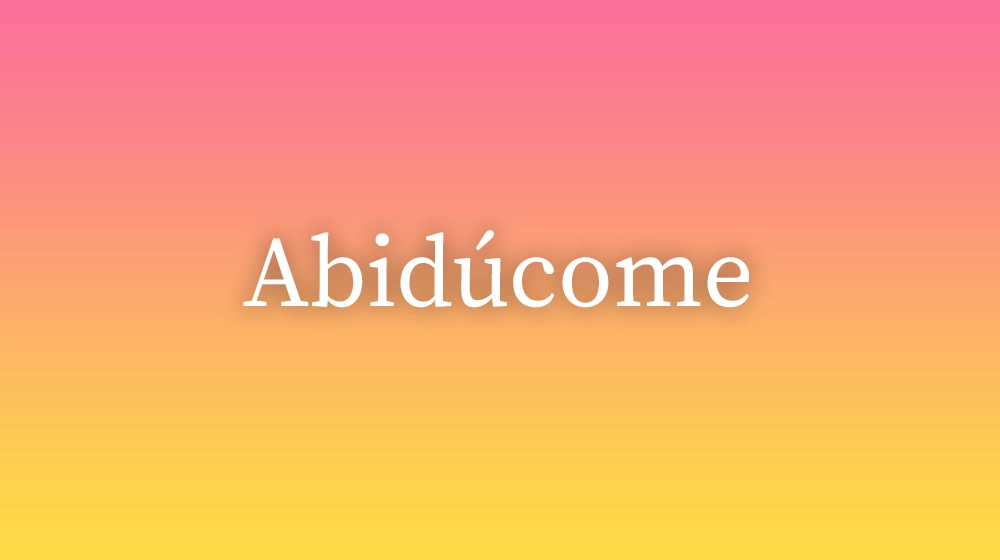 Abidúcome, significado da palavra no dicionário português
