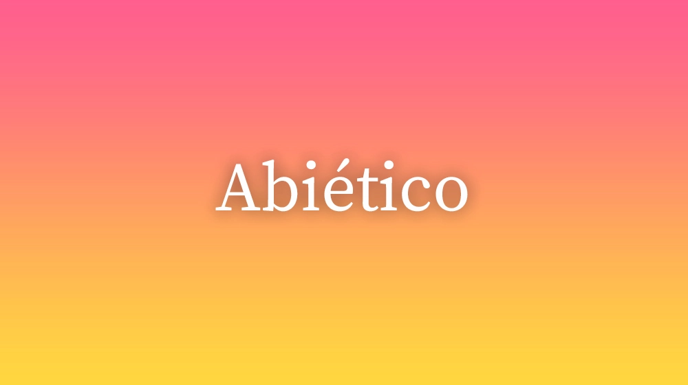 Abiético, significado da palavra no dicionário português
