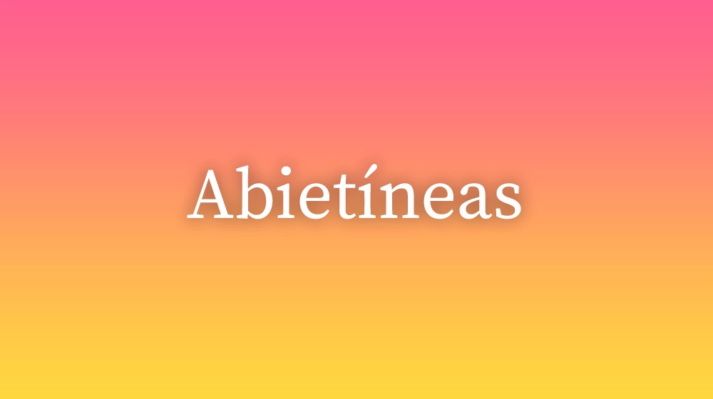 Abietíneas, significado da palavra no dicionário português