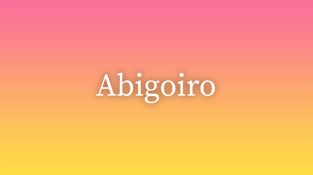 Abigoiro, significado da palavra no dicionário português