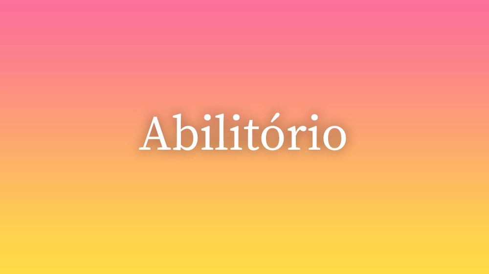Abilitório, significado da palavra no dicionário português