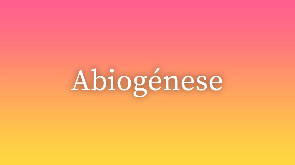 Abiogénese, significado da palavra no dicionário português