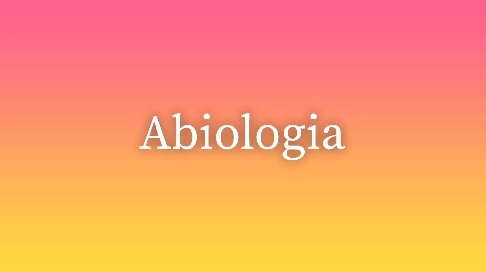 Abiologia, significado da palavra no dicionário português
