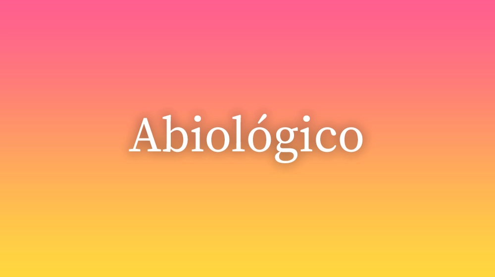 Abiológico, significado da palavra no dicionário português