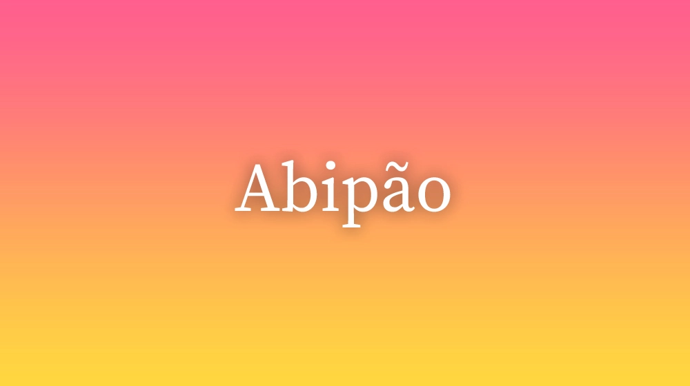 Abipão, significado da palavra no dicionário português
