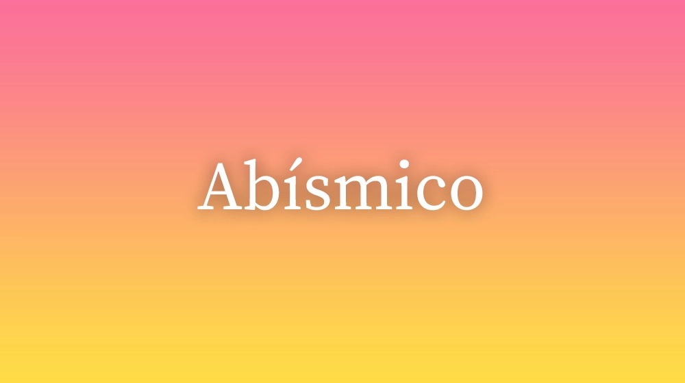 Abísmico, significado da palavra no dicionário português