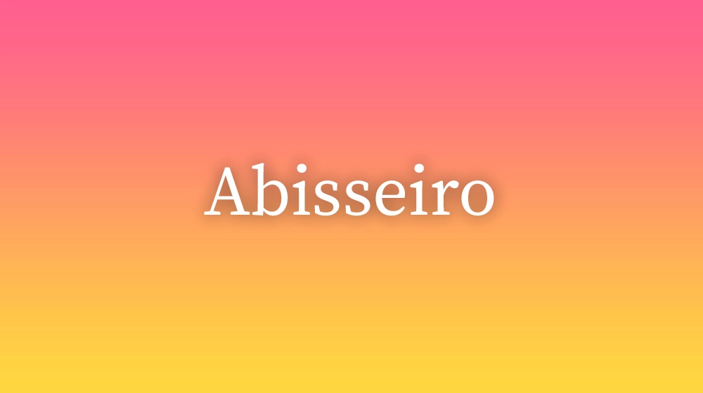 Abisseiro, significado da palavra no dicionário português
