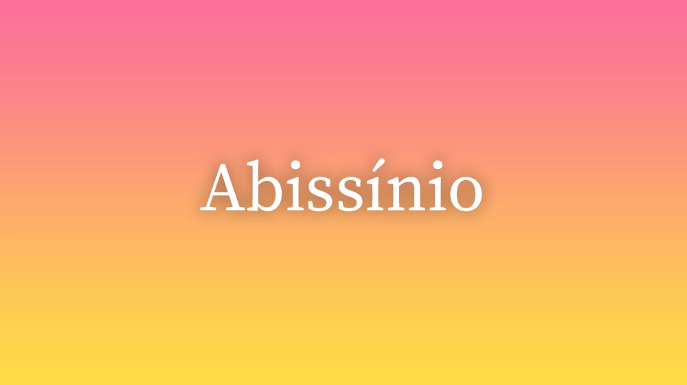 Abissínio, significado da palavra no dicionário português