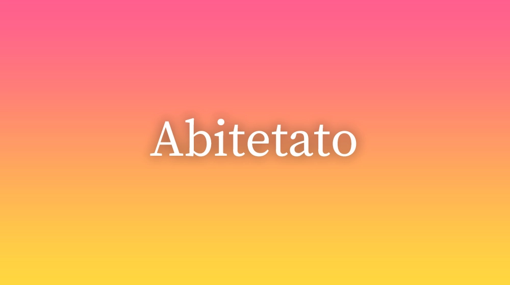 Abitetato, significado da palavra no dicionário português