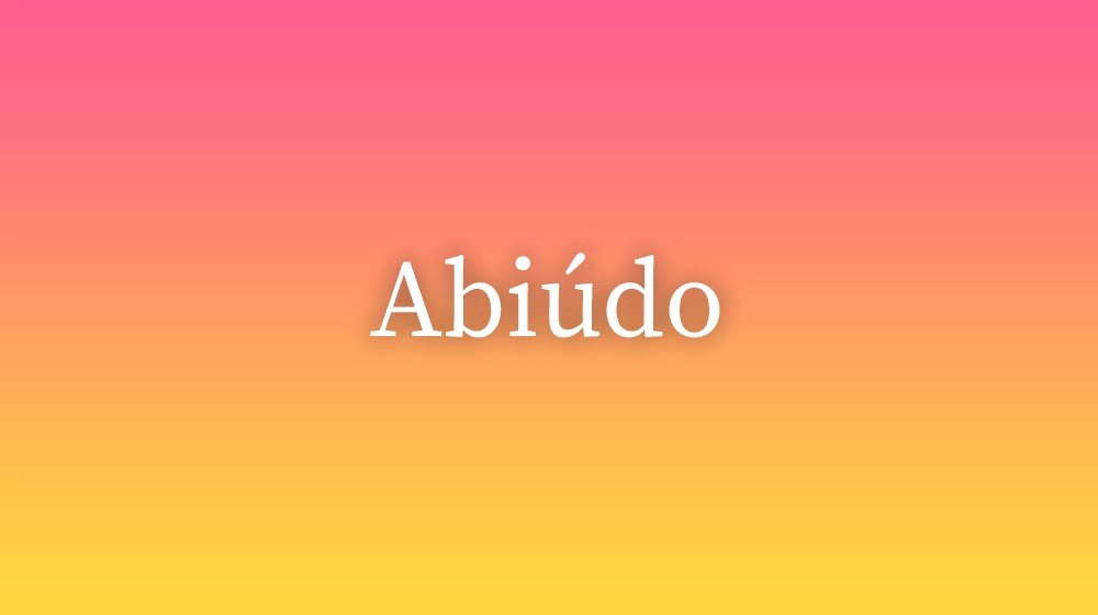 Abiúdo, significado da palavra no dicionário português