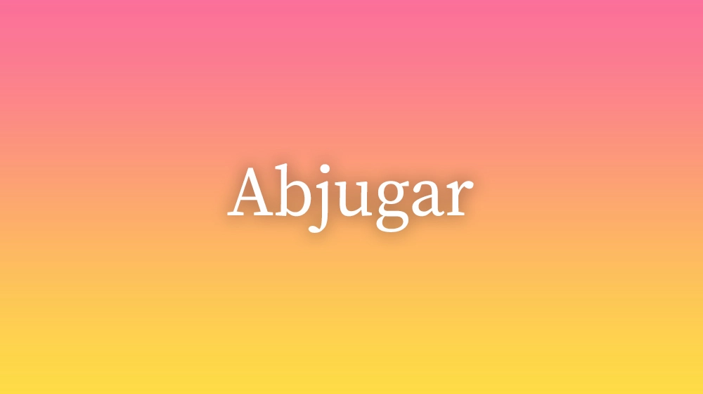 Abjugar, significado da palavra no dicionário português
