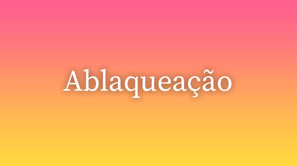 Ablaqueação, significado da palavra no dicionário português