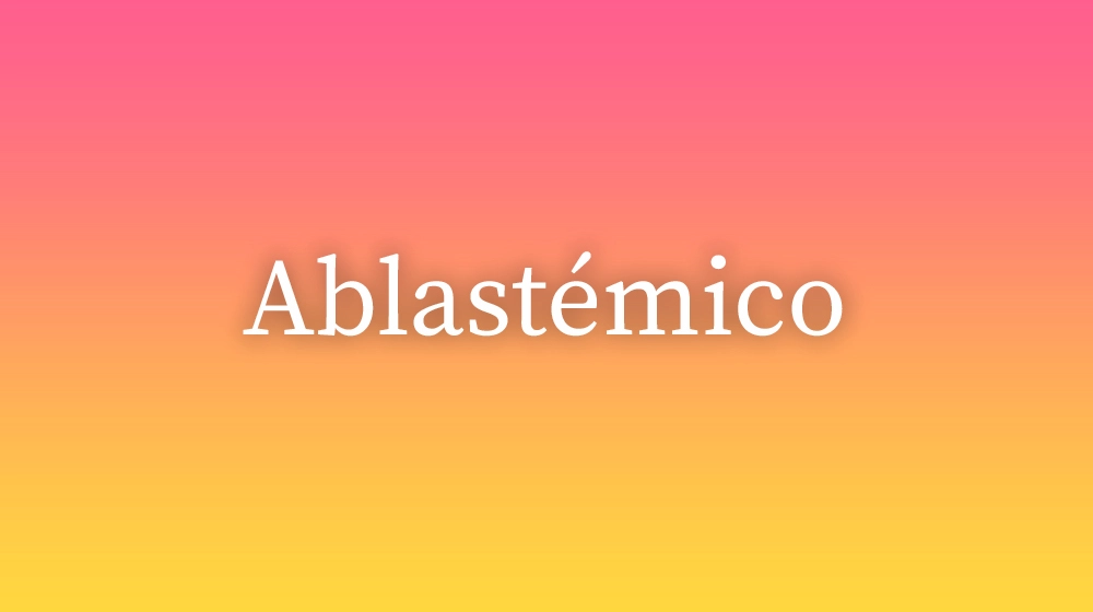 Ablastémico, significado da palavra no dicionário português