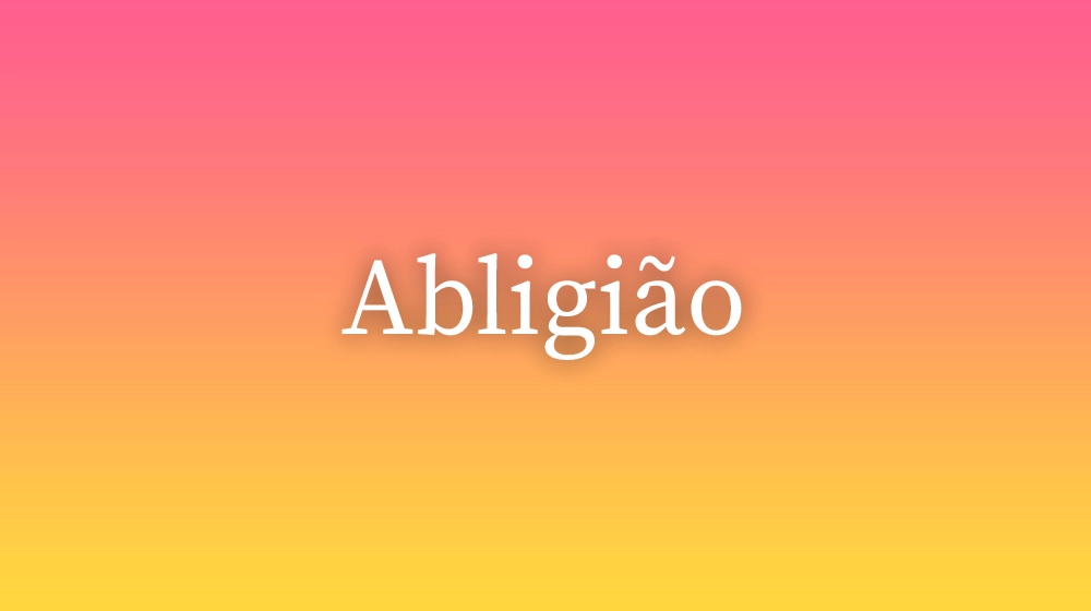 Abligião, significado da palavra no dicionário português