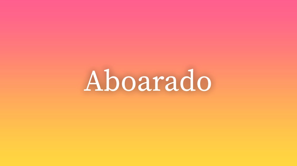 Aboarado, significado da palavra no dicionário português