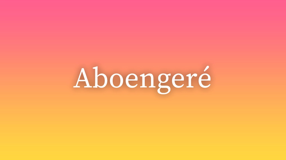 Aboengeré, significado da palavra no dicionário português