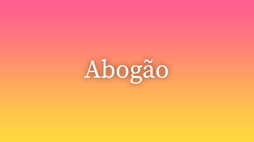 Abogão, significado da palavra no dicionário português