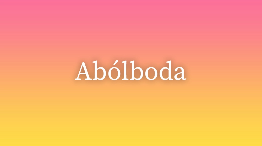 Abólboda, significado da palavra no dicionário português