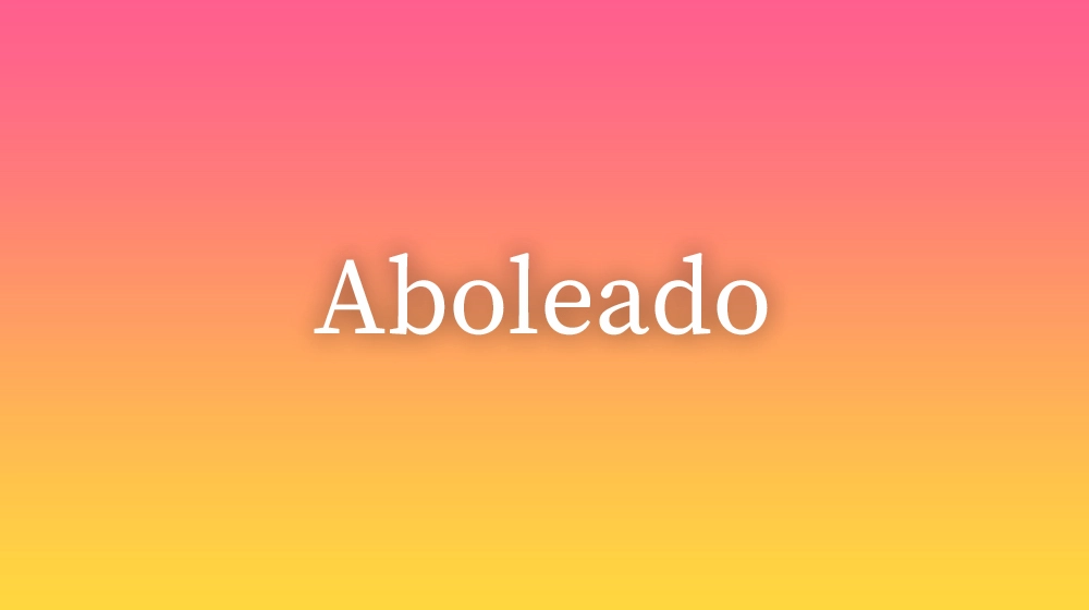 Aboleado, significado da palavra no dicionário português