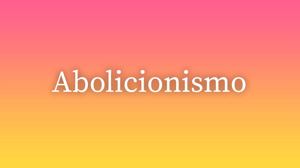 Abolicionismo, significado da palavra no dicionário português