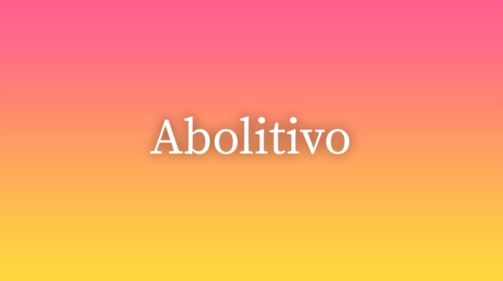 Abolitivo, significado da palavra no dicionário português