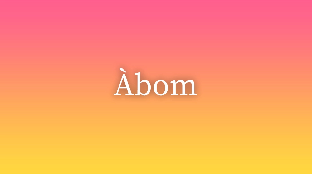 Àbom, significado da palavra no dicionário português